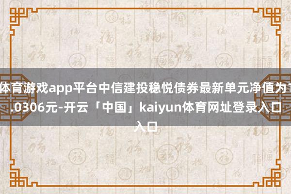 体育游戏app平台中信建投稳悦债券最新单元净值为1.0306元-开云「中国」kaiyun体育网址登录入口