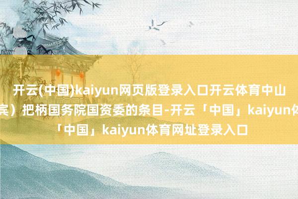 开云(中国)kaiyun网页版登录入口开云体育中山大学处置学院西宾）　　把柄国务院国资委的条目-开云「中国」kaiyun体育网址登录入口
