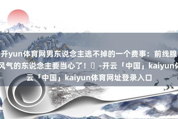 开yun体育网男东说念主逃不掉的一个费事：前线腺变大！有这 5 个风气的东说念主要当心了！​-开云「中国」kaiyun体育网址登录入口