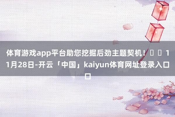 体育游戏app平台助您挖掘后劲主题契机！		　　11月28日-开云「中国」kaiyun体育网址登录入口