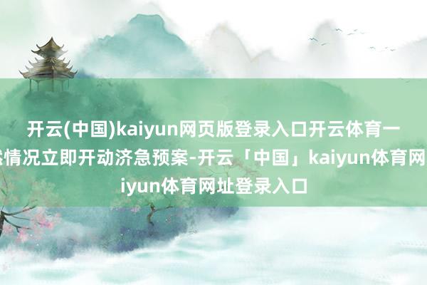 开云(中国)kaiyun网页版登录入口开云体育一朝发生或然情况立即开动济急预案-开云「中国」kaiyun体育网址登录入口