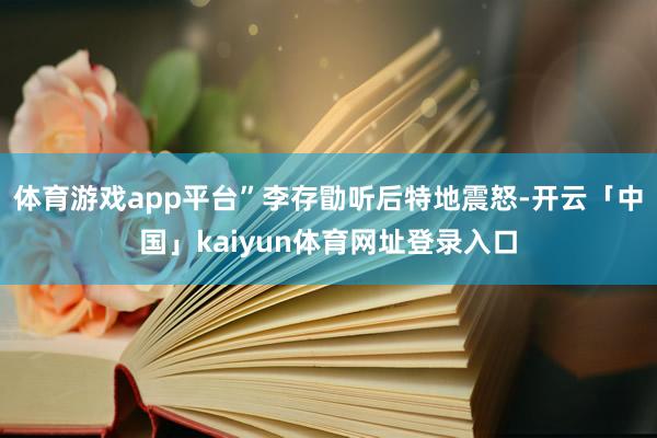 体育游戏app平台”李存勖听后特地震怒-开云「中国」kaiyun体育网址登录入口