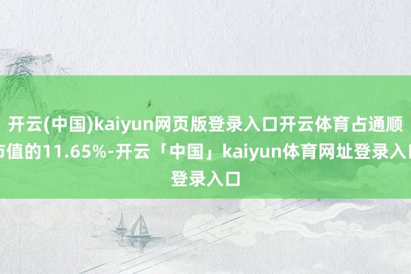 开云(中国)kaiyun网页版登录入口开云体育占通顺市值的11.65%-开云「中国」kaiyun体育网址登录入口