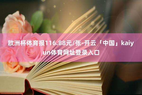 欧洲杯体育报116.88元/张-开云「中国」kaiyun体育网址登录入口
