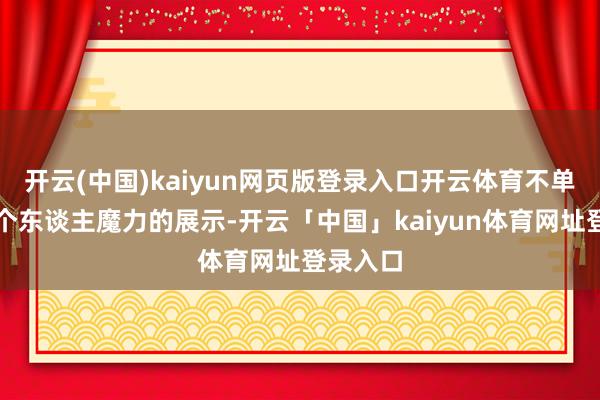 开云(中国)kaiyun网页版登录入口开云体育不单是是对个东谈主魔力的展示-开云「中国」kaiyun体育网址登录入口