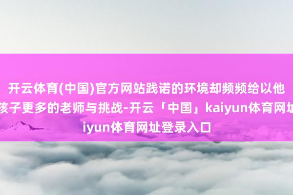 开云体育(中国)官方网站践诺的环境却频频给以他们比城市孩子更多的老师与挑战-开云「中国」kaiyun体育网址登录入口