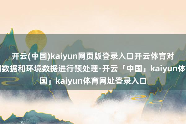 开云(中国)kaiyun网页版登录入口开云体育对网罗的动力使用数据和环境数据进行预处理-开云「中国」kaiyun体育网址登录入口