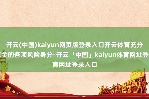 开云(中国)kaiyun网页版登录入口开云体育充分了解基金的各项风险身分-开云「中国」kaiyun体育网址登录入口