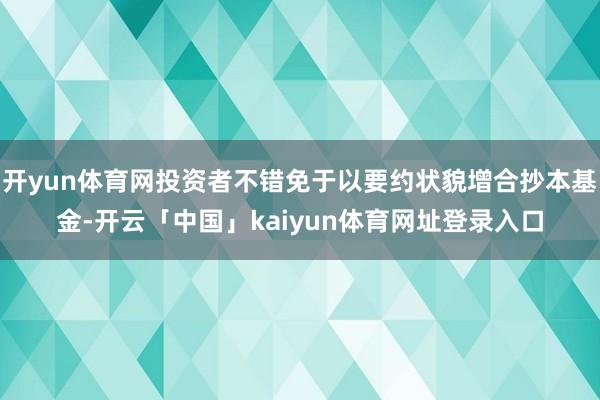 开yun体育网投资者不错免于以要约状貌增合抄本基金-开云「中国」kaiyun体育网址登录入口