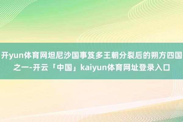 开yun体育网坦尼沙国事笈多王朝分裂后的朔方四国之一-开云「中国」kaiyun体育网址登录入口