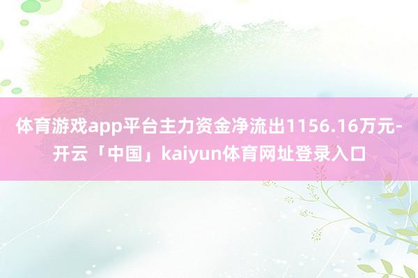 体育游戏app平台主力资金净流出1156.16万元-开云「中国」kaiyun体育网址登录入口