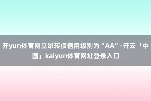 开yun体育网立昂转债信用级别为“AA”-开云「中国」kaiyun体育网址登录入口