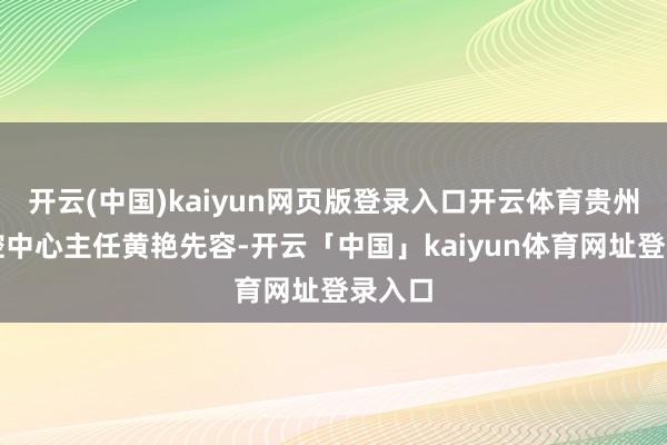 开云(中国)kaiyun网页版登录入口开云体育贵州省疾控中心主任黄艳先容-开云「中国」kaiyun体育网址登录入口