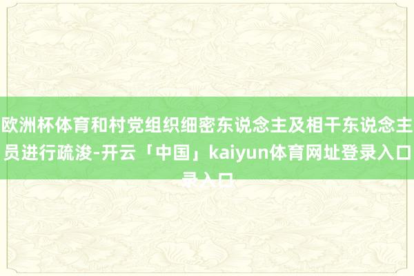 欧洲杯体育和村党组织细密东说念主及相干东说念主员进行疏浚-开云「中国」kaiyun体育网址登录入口