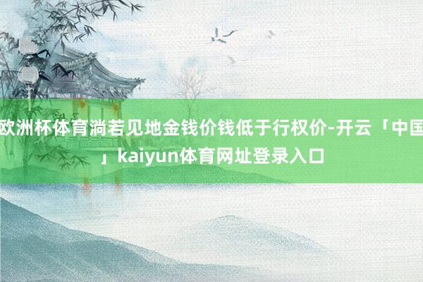 欧洲杯体育淌若见地金钱价钱低于行权价-开云「中国」kaiyun体育网址登录入口