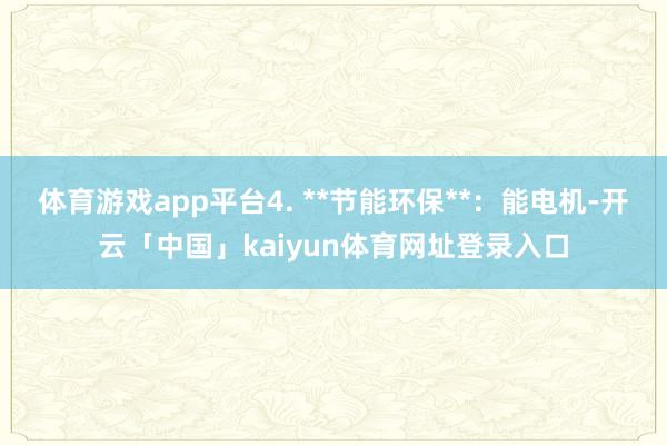 体育游戏app平台4. **节能环保**：能电机-开云「中国」kaiyun体育网址登录入口
