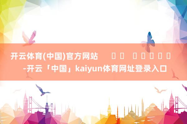 开云体育(中国)官方网站      		  					  -开云「中国」kaiyun体育网址登录入口
