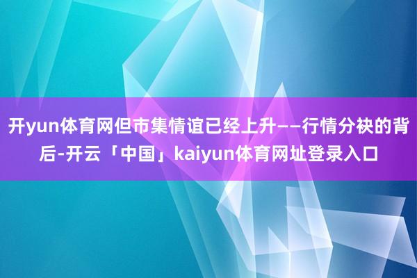 开yun体育网但市集情谊已经上升——行情分袂的背后-开云「中国」kaiyun体育网址登录入口