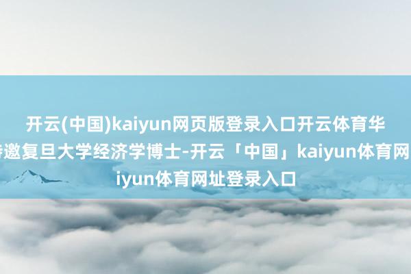 开云(中国)kaiyun网页版登录入口开云体育华尔街见闻特邀复旦大学经济学博士-开云「中国」kaiyun体育网址登录入口