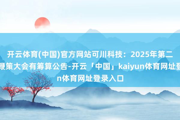开云体育(中国)官方网站可川科技：2025年第二次临时鞭策大会有筹算公告-开云「中国」kaiyun体育网址登录入口