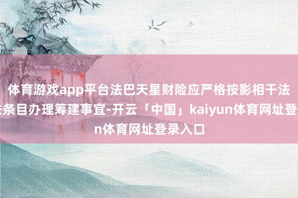 体育游戏app平台法巴天星财险应严格按影相干法律王法条目办理筹建事宜-开云「中国」kaiyun体育网址登录入口